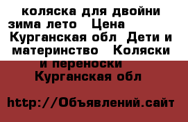 коляска для двойни зима лето › Цена ­ 8 000 - Курганская обл. Дети и материнство » Коляски и переноски   . Курганская обл.